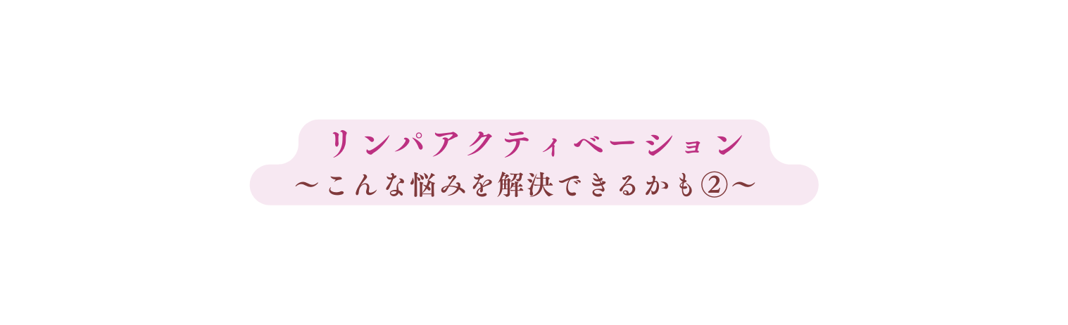 リンパアクティベーション こんな悩みを解決できるかも