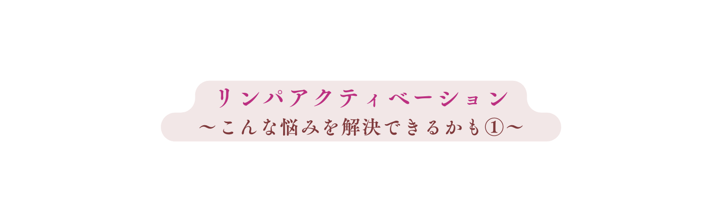 リンパアクティベーション こんな悩みを解決できるかも